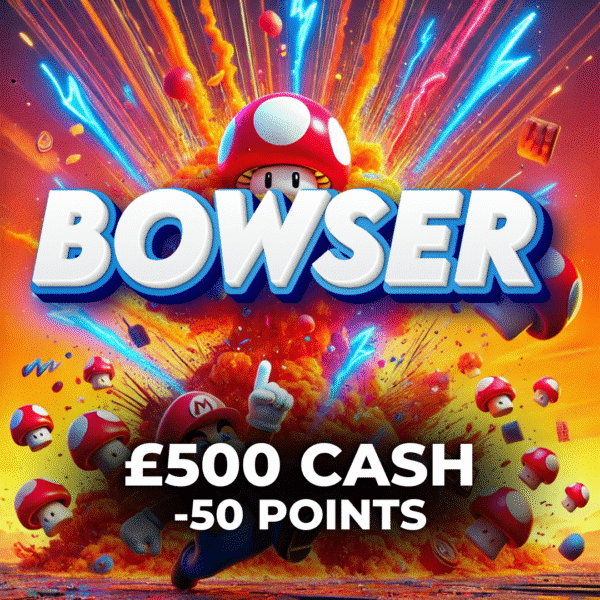 Bowser | £500 Cash | -50 Points